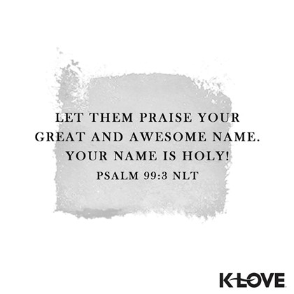 K-LOVE VotD – January 6, 2019 – Psalm 99:3 (NLT)