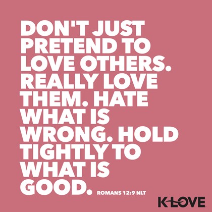 K-LOVE VotD – February 11, 2019 – Romans 12:9 NLT