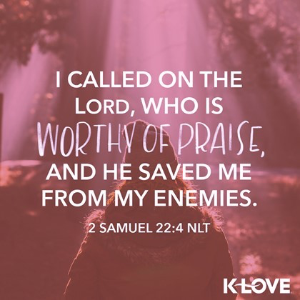 K-LOVE VotD – February 19, 2019 – 2 Samuel 22:4 (NLT)