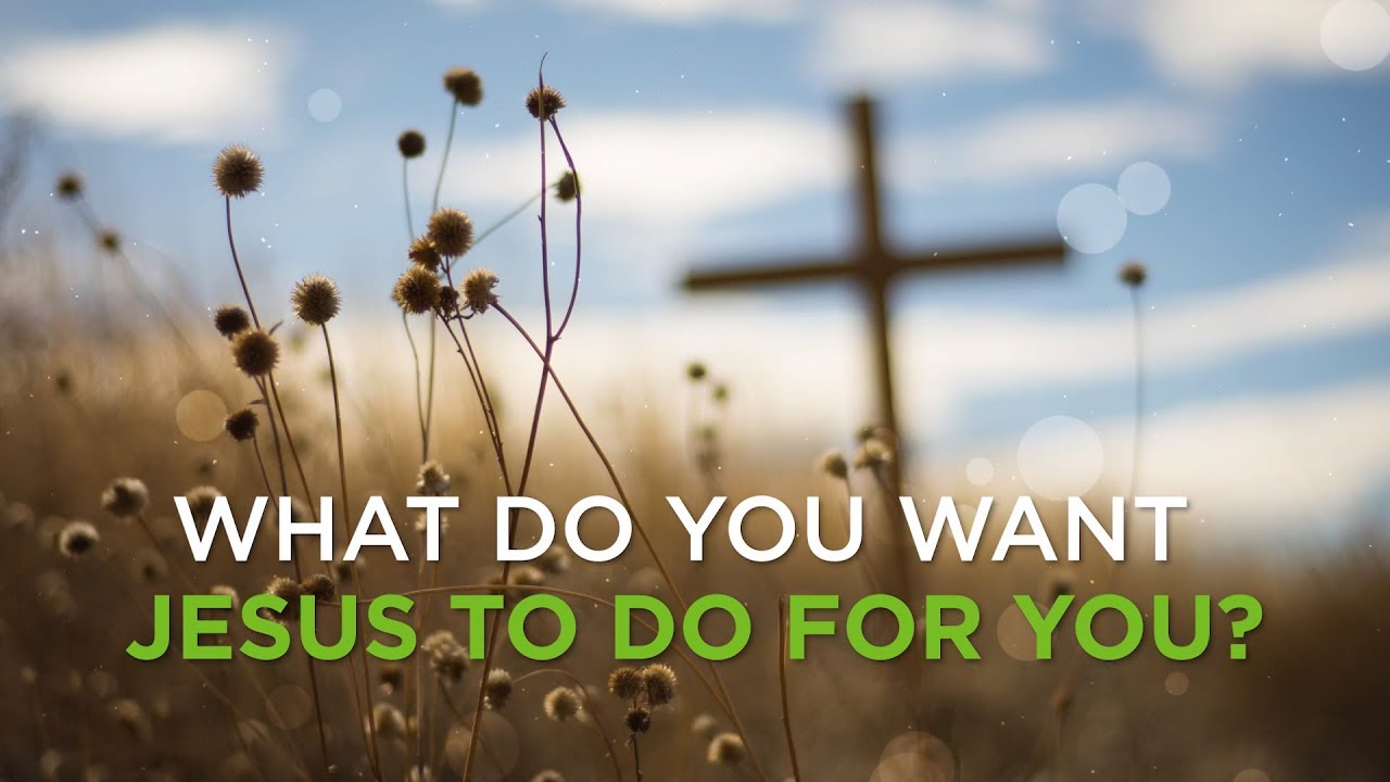 What Do You Want Jesus to Do for You? – YouTube