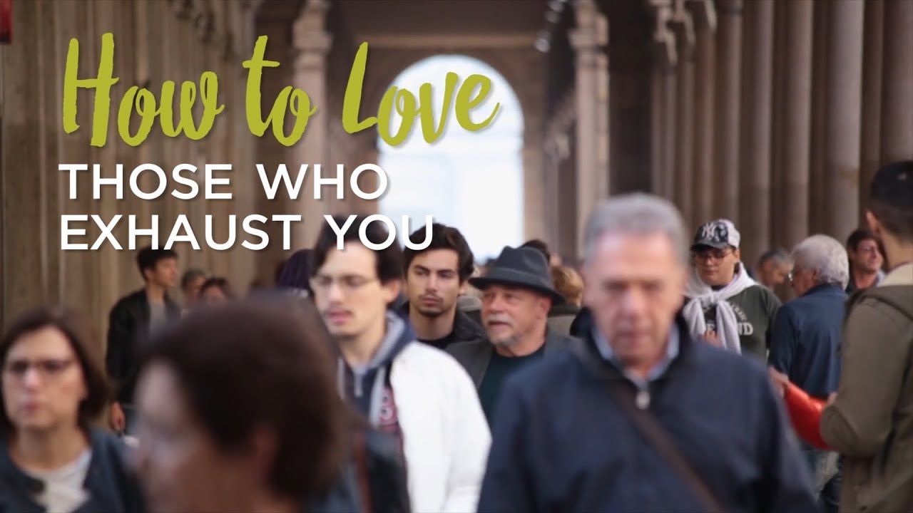 How to Love Those Who Exhaust You – YouTube