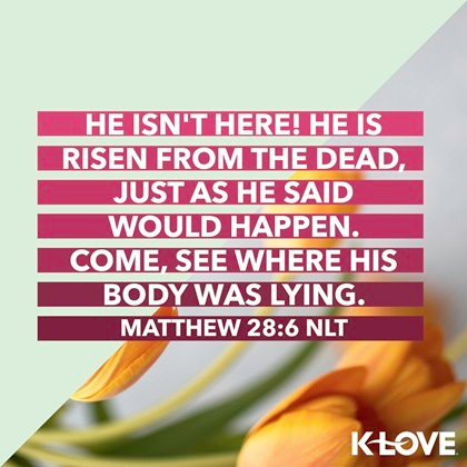 K-LOVE VotD – April 21, 2019 – Matthew 28:6 (NLT)