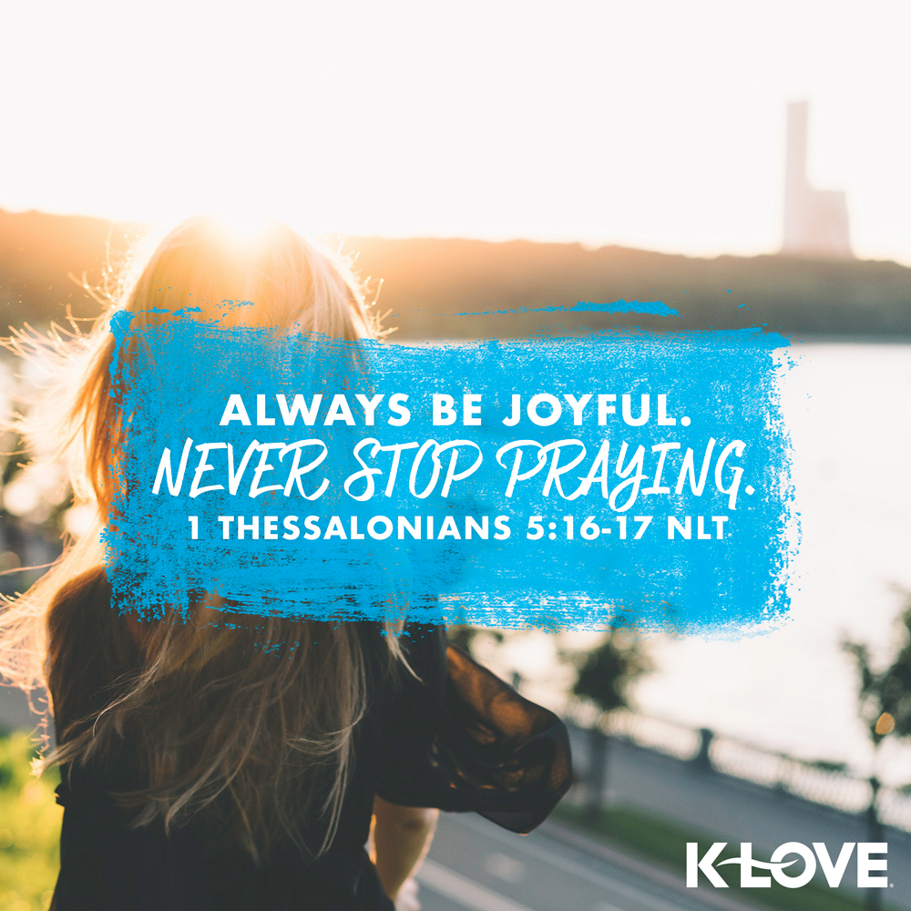 K-LOVE VotD – May 10, 2019 – 1 Thessalonians 5:16-17 (NLT)