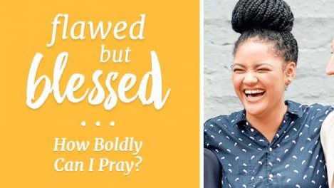 Time of Grace – Flawed but Blessed: How Boldly Can I Pray?