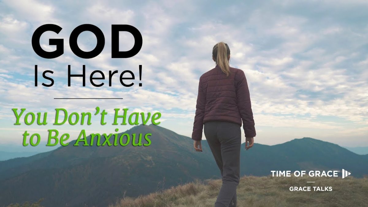 GOD Is Here! You Don’t Have to Be Anxious – Time of Grace