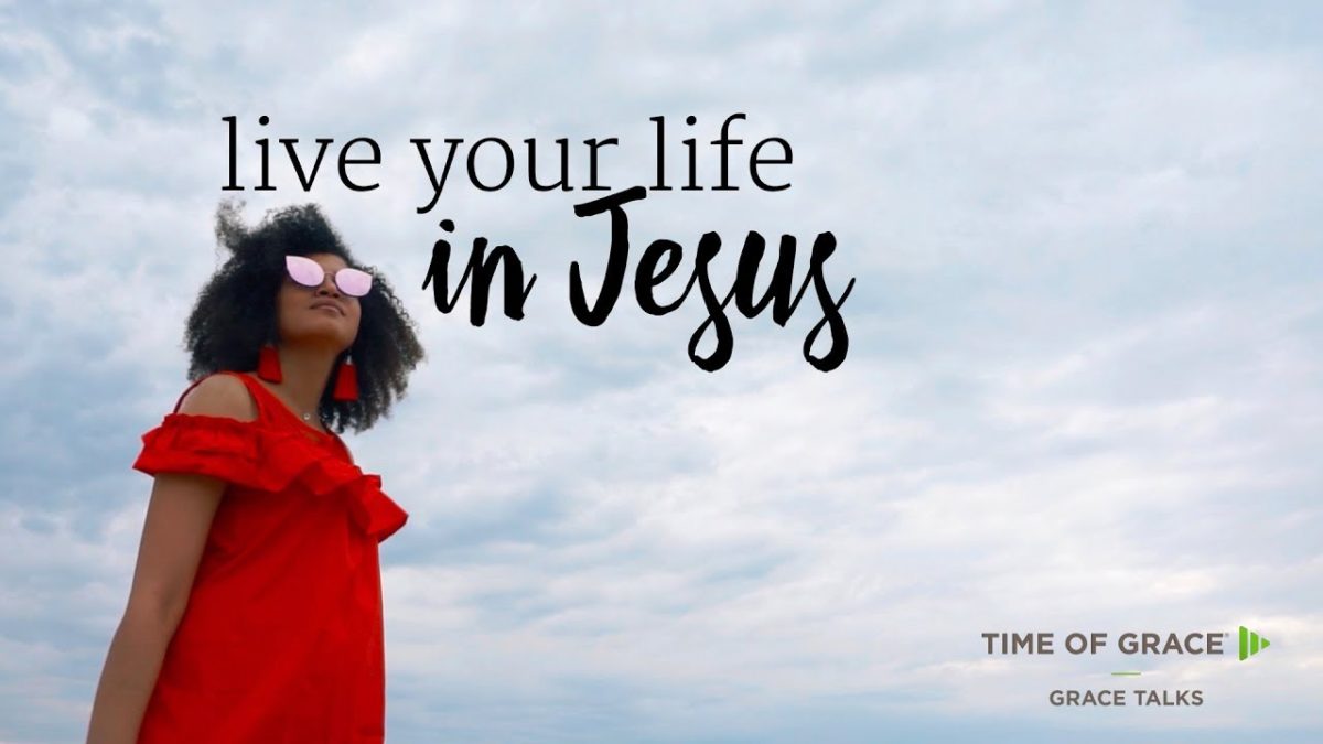 Live Your Life in Jesus – Time of Grace
