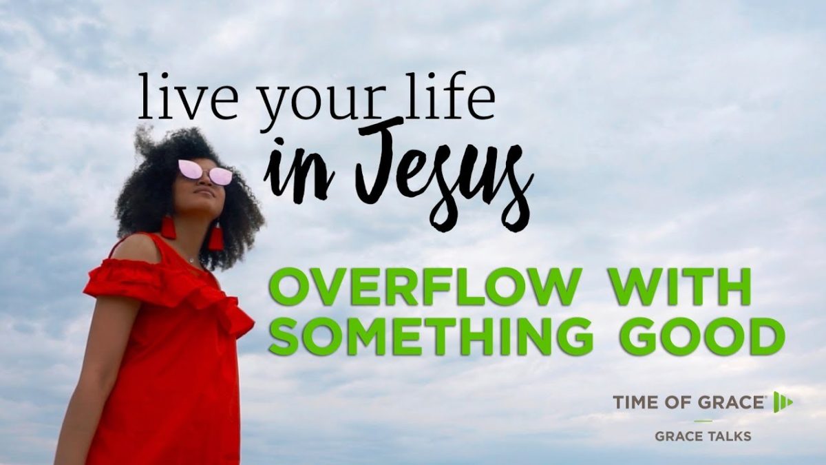 Overflow With Something Good – Time of Grace