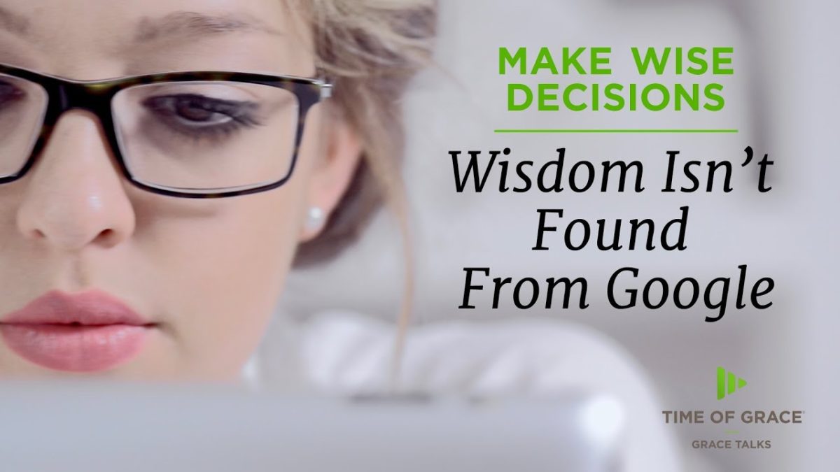 Wisdom Isn’t Found From Google – Time of Grace